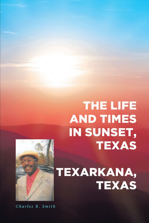 Charles R. Smith's New Book 'The Life and Times in Sunset, Texas' is a Riveting Book That Recounts the Eventful and Entertaining Life of a Family in Sunset, Texas