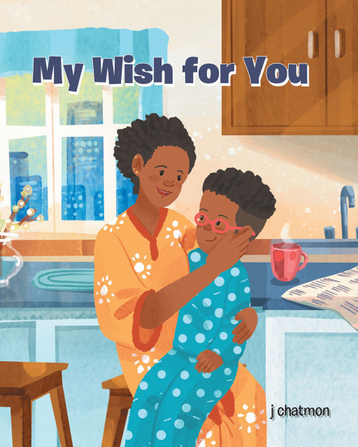 Author J Chatmon's New Book 'My Wish for You' is a Sweet Story That Focuses on the Bond Between Parent and Child and the Importance of the Conversations Had Between Them