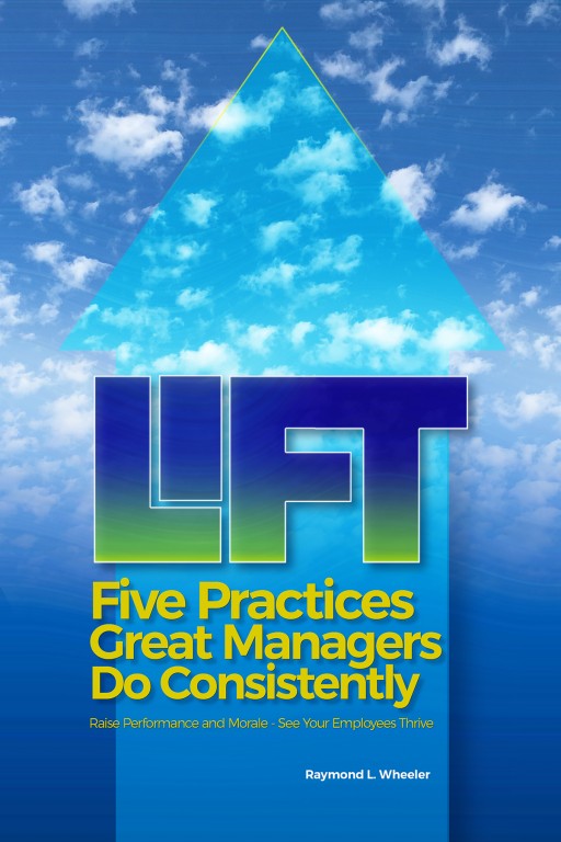 A New Book by Raymond L. Wheeler: Lift; Five Practices Great Managers Do Consistently