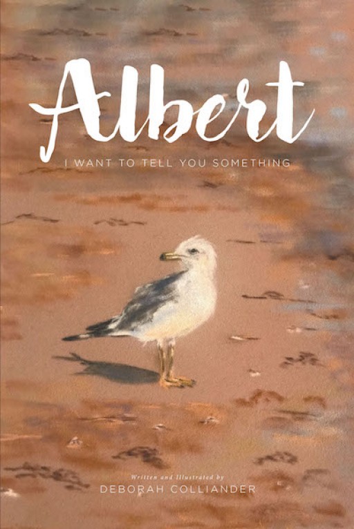 Deborah Colliander's New Book, 'Albert: I Want to Tell You Something' is an Enthralling Tale of a Seagull Who is on an Adventure of Telling Something Important to Others