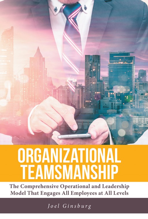 Joel Ginsburg's Newly Released 'Organizational Teamsmanship' is a Scholarly Discussion on Achieving an Efficacious, Professional, and Interpersonal Development