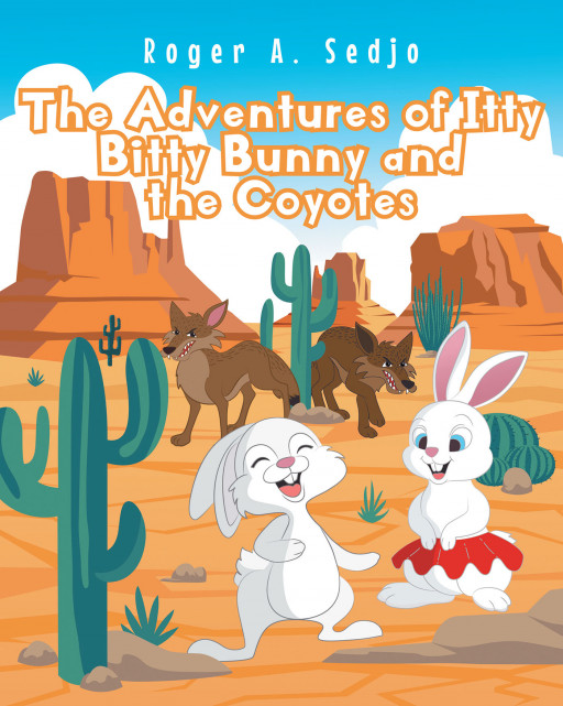 Roger A. Sedjo's New Book 'The Adventures of Itty Bitty Bunny and the Coyotes' is a Lovely Tale of Friendship, Kindness, and Adventure Across the Desert