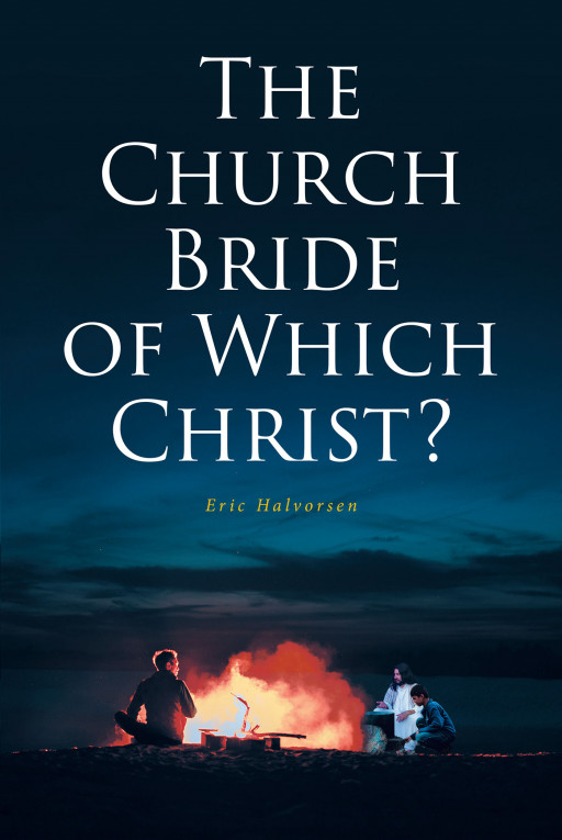 Author Eric Halvorsen's New Book, 'The Church Bride of Which Christ?', is a Faith-Based Read Telling of the Reason God Sent His Son to Earth