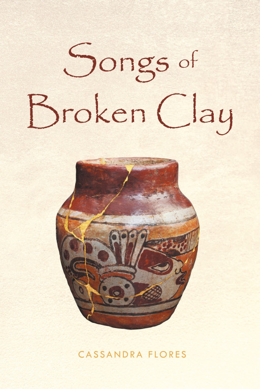 Cassandra Flores' New Book 'Songs of Broken Clay' Speaks of a Personal Journey of Surviving Trauma and Finding Healing