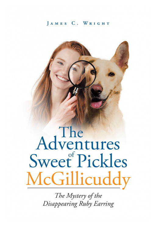 Author James C. Wright's New Book 'The Adventures of Sweet Pickles McGillicuddy: The Mystery of the Disappearing Ruby Earring' is About a Young Girl Who Solves Mysteries