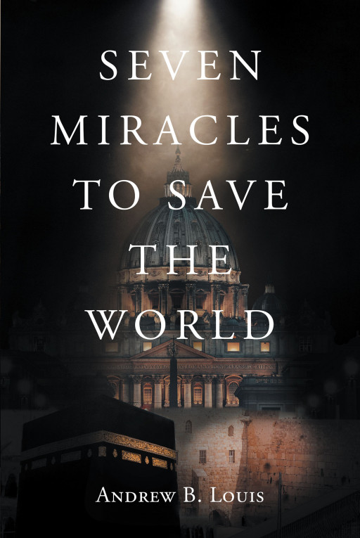 Author Andrew B. Louis' New Book, 'Seven Miracles to Save the World', Is a Captivating Tale of Ecumenical Mysticism and Physical World Realities