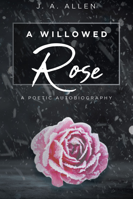 J. A. Allen's New Book 'A Willowed Rose' is a Meaningful Collection Exploring the Wide Range of Emotions That Comes With a Troubled Headspace