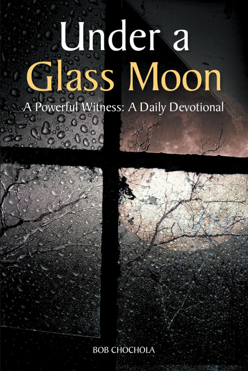 Author Bob Chochola's New Book, 'Under a Glass Moon', is an Uplifting Collection of Prayer and Reflection Derived From Personal Experience With Faith