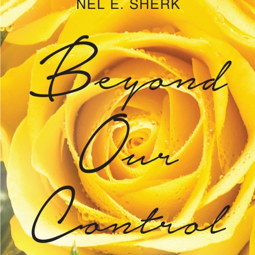 Nel E. Sherk's First Book "Beyond Our Control" Is A Creatively Crafted And Vividly Illustrated Love Story That Delves Into The Unpredictability Of Life