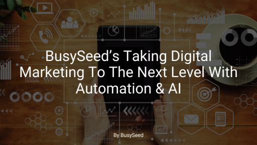 BusySeed's Taking Digital Marketing to the Next Level With Automation & AI