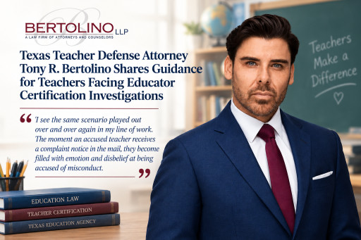 Texas Teacher Defense Attorney Tony R. Bertolino Shares Guidance for Teachers Facing Educator Certification Investigations