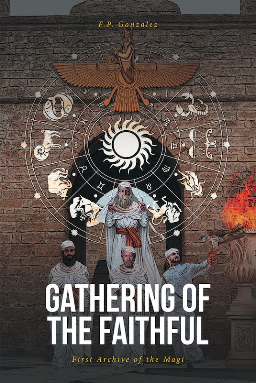 F.P. Gonzalez's New Book 'Gathering of the Faithful: First Archive of the Magi' is a Riveting Novel of a Wise Man's Journey to Understanding the Signs of a Nearing Apocalypse