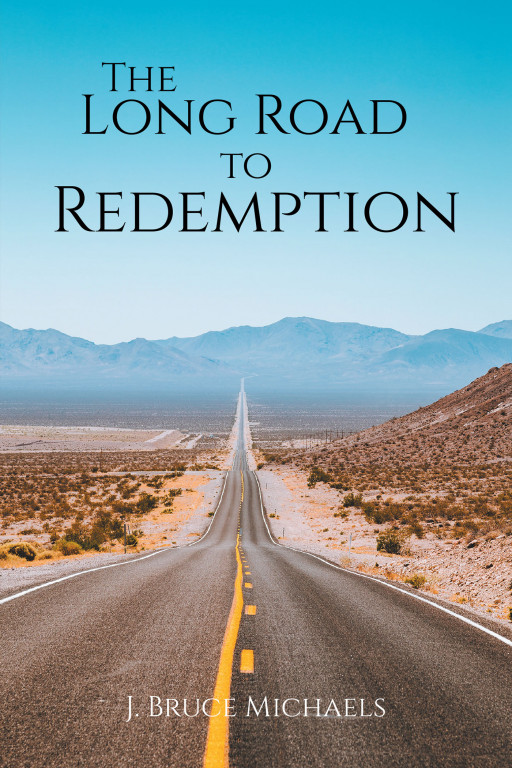 Author J. Bruce Michaels's New Book 'The Long Road to Redemption' is the Story of a Man Who Has Lost Everything and Finds the Will to Continue Forward