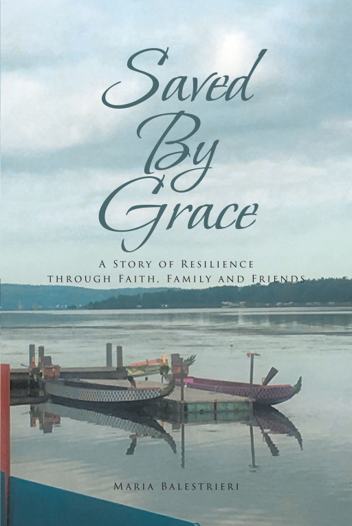 Maria Balestrieri's New Book, 'Saved by Grace', is an Enthralling Account About Courage, Strength, and Resiliency That Will Warm the Hearts of Its Readers