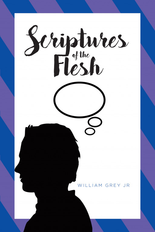 William Grey Jr's New Book 'Scriptures of the Flesh' is a Thought-Provoking and Intriguing Collection of Inspirational Sayings