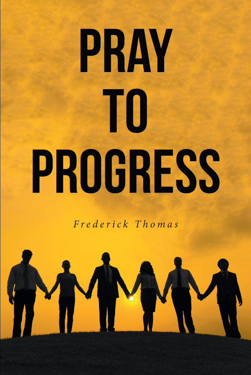 Author Frederick Thomas' New Book, 'Pray to Progress' is an Inspiring Collection of Prayers That Provide Hope to Those Who Are Struggling