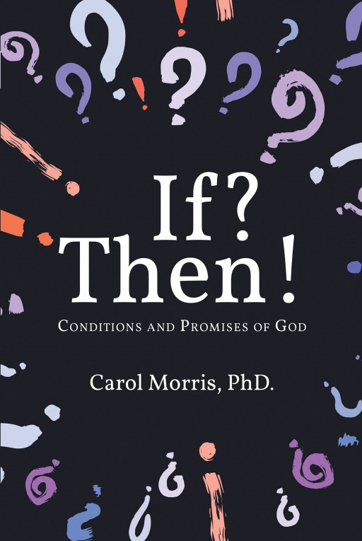 Author Carol Morris, PhD's New Book 'If? Then! the Conditions and Promises of God' is Written for Those Who Have Been Hurt or Disappointed by Broken Promises