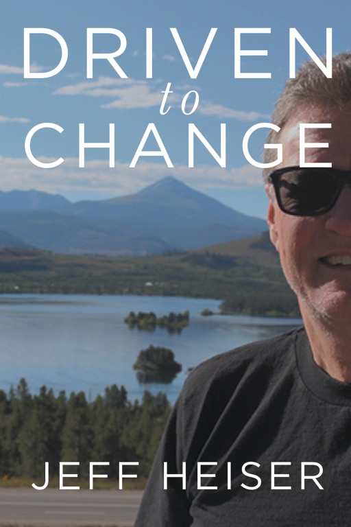 Author Jeff Heiser's New Book 'Driven to Change' is a Potent Work That Guides Readers to Take Back the Reins of Their Lives and Get What They Want Out of Life