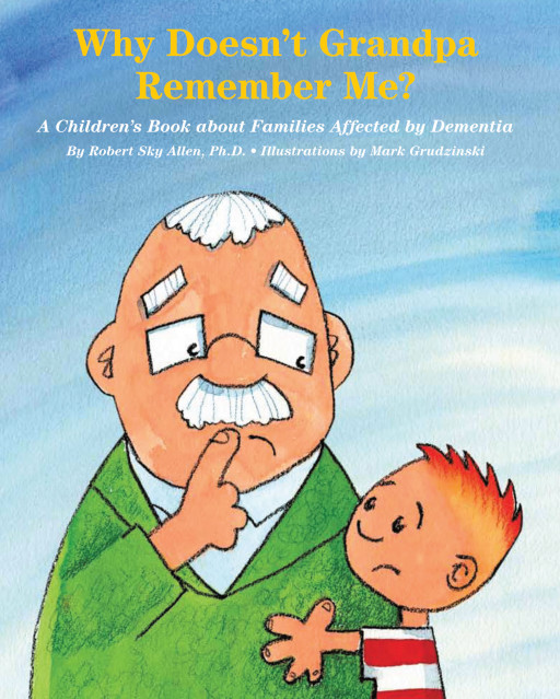 Author Robert Sky Allen, Ph.D.'s new book 'Why Doesn't Grandpa Remember Me?' is a touching story to help parents and guardians explain the disease of dementia to children