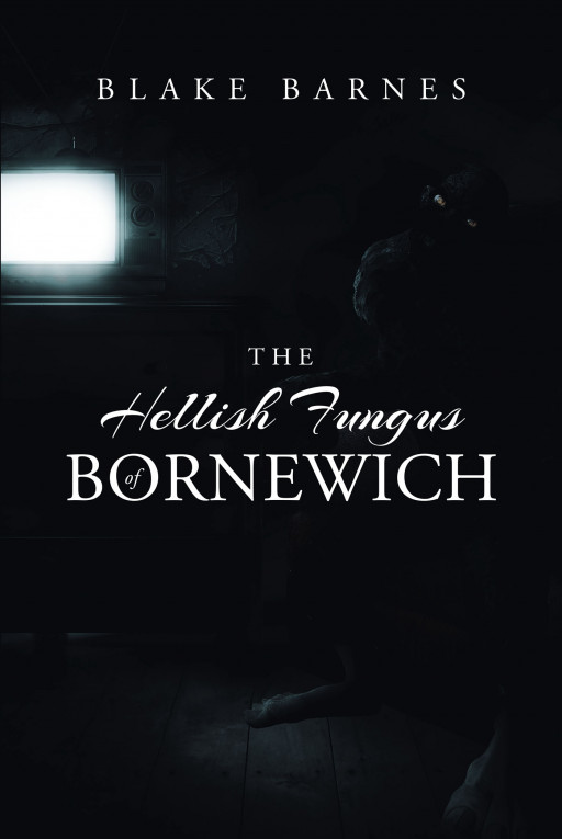 Author Blake Barnes's New Book 'The Hellish Fungus of Bornewich' is a Haunting Story of an Unsuspecting Town Terrorized by a Malevolent Fungus