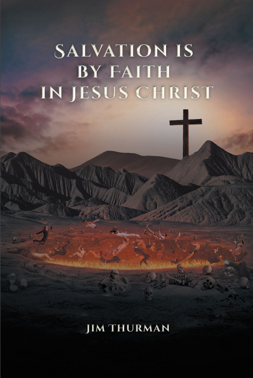 Jim Thurman's New Book 'Salvation is by Faith in Jesus Christ' Examines the Spiritual Truths of Man's Existence and the Savior's Power of Salvation
