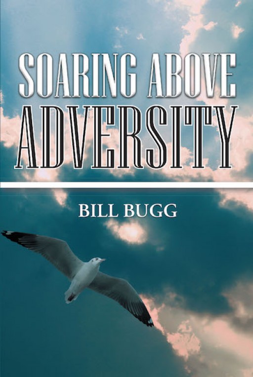 Bill Bugg's New Book "Soaring Above Adversity" is a Heartwarming Story of the Author's Faith-Driven Journey Amid Crisis and Struggles.