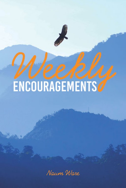 Naum Ware's New Book 'Weekly Encouragements' is a Heartwarming Narrative That Aims to Inspire the Heart and Soul With God's Love and Grace