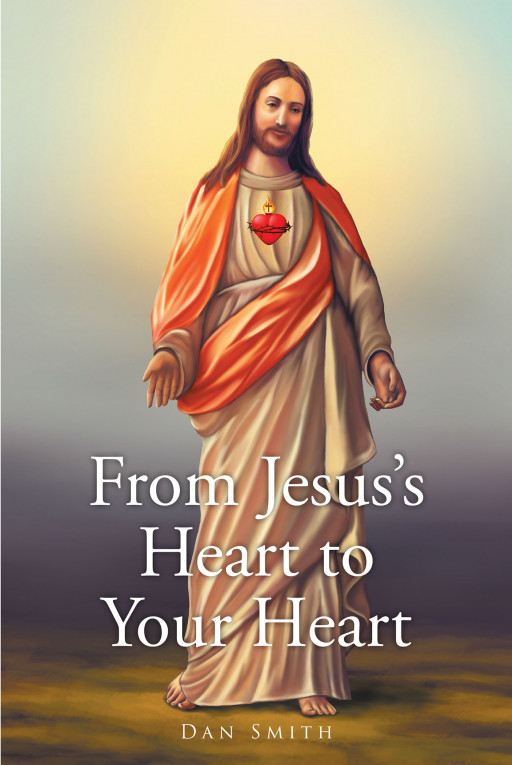 Author Dan Smith's New Book, 'From Jesus's Heart to Your Heart' is a Heartwarming Collection of Stories That Provide Relatable Experiences Rooted in Faith