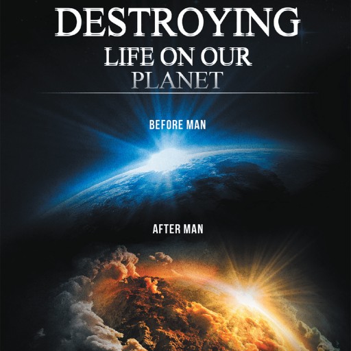 Author Ronald G. Carson's Newly Released 'Mankind is Destroying Life on Our Planet' Argues Against Evolution as Fact and Offers Various Theories on the Human Condition