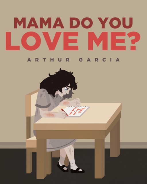 Author Arthur Garcia's New Book 'Mama, Do You Love Me?' is a Heartbreaking Story Illustrating a Young Girl Suffering Constant Abuse at the Hands of Her Mother