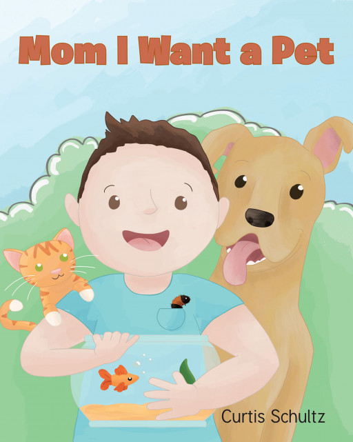 Curtis Schultz's New Book 'Mom, I Want a Pet' is a Delightful Tale About a Boy Who Yearns to Own and Take Care of His Very First Pet