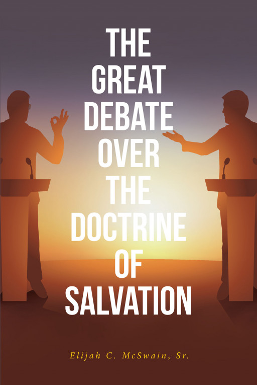 Elijah C. McSwain Sr.'s New Book, 'The Great Debate Over the Doctrine of Salvation', Is a Significant Account of Dialogues That Point to the Truth About Salvation