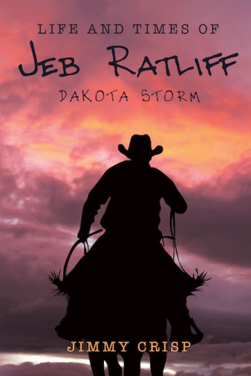 Jimmy Crisp's New Book "Life and Times of Jeb Ratliff: Dakota Storm" is a Thoughtful Western Novel About Bravery, Freedom, and Folly.