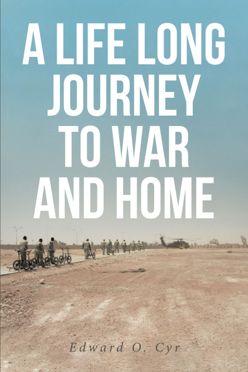 Edward O. Cyr's New Book 'A Lifelong Journey to War and Home' Chronicles a Profound Life Story Through Difficulties and Triumphs Against the Struggles the World Brings