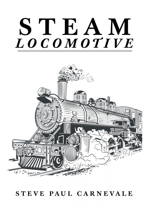 Author Steve Paul Carnevale's New Book "Steam Locomotive" is an Intriguing Look at the Era That Bore a Vehicle That Amazed People at the Time and Still Does Today