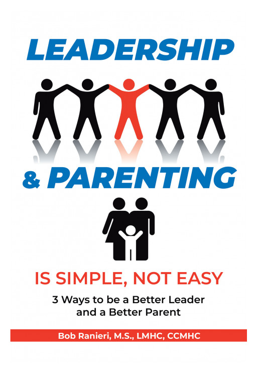 'Leadership & Parenting is Simple, Not Easy: 3 Ways to Be a Better Leader and a Better Parent' by Bob Ranieri is an Effective Guide for Becoming Better Leaders and Parents