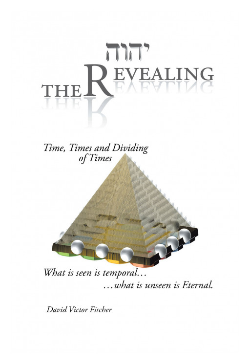 Author David Victor Fischer's New Book 'The Revealing; Time Times and Dividing of Times' is a Compelling Account Meant to Unlock the Keys to Understanding Biblical Prophecy