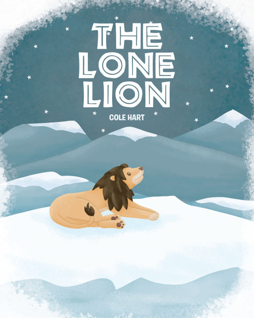 Author Cole Hart's New Book 'The Lone Lion' is the Illustrated Tale of a Lion Who Suddenly Awakes in an Arctic Tundra and Journeys to Survive These New Surroundings