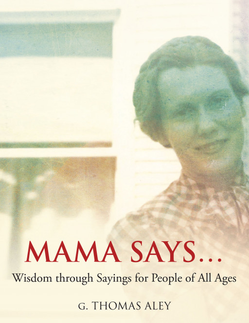 G. Thomas Aley's New Book 'Mama Says…' Is An Inspiring Volume Of Collected Idioms, Sayings, And Reflections