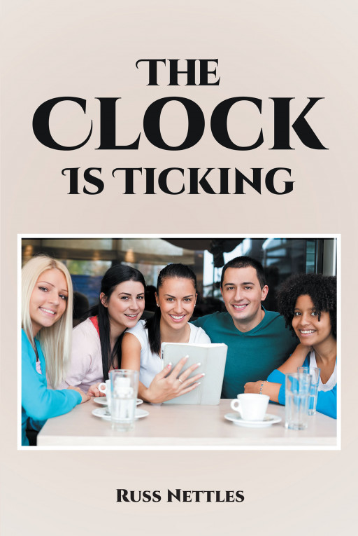 Author Russ Nettles's New Book, 'The Clock is Ticking', Tells the Captivating Story of Five Friends Coming Together After Losing Touch With One Another