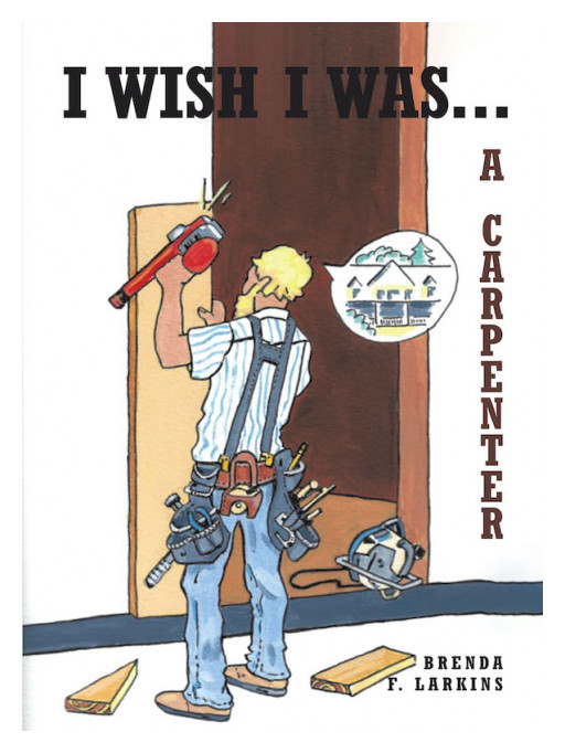 Brenda F. Larkins' New Book 'I Wish I Was … a Carpenter' Brings an Informative Read Looking Into the World of Builders