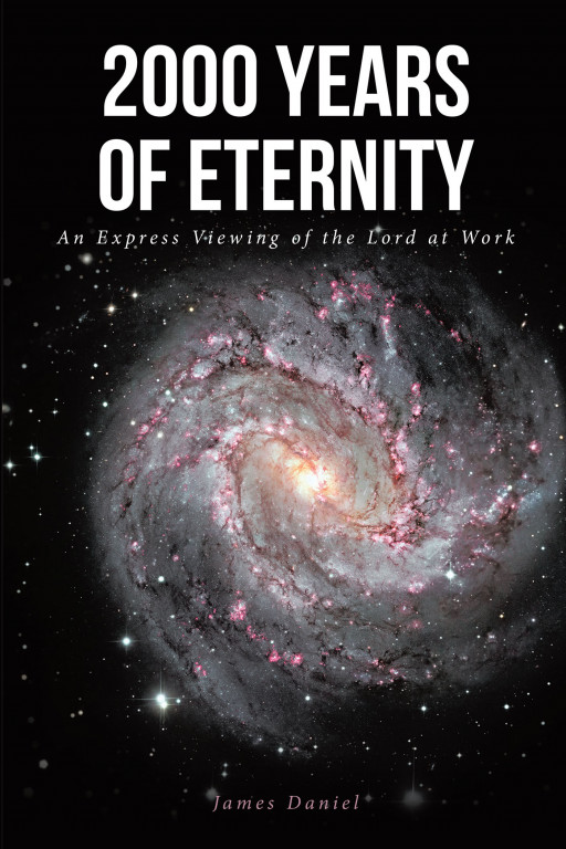 James Daniel's New Book '2000 Years of Eternity: An Express Viewing of the Lord at Work' is an Enlightening Work Meant to Introduce God's Word to the New Generation