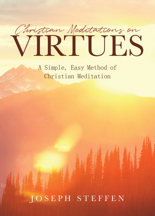 Joseph Steffen's Newly Released 'Christian Meditations on Virtues' is an Enthralling Account That Provides Methods of Meditation That Can Change One's Life