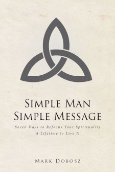 Mark Dobosz’s New Book ‘Simple Man Simple Message’ is an Educative Tome That Instills Life-Changing Perspectives in One’s Heart and Mind