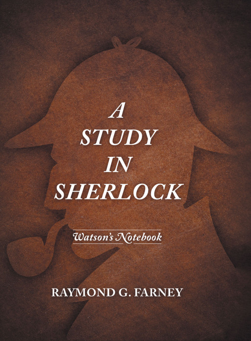 Author Raymond G. Farney's New Book 'A Study In Sherlock: Watson's Notebook' Is An Easy-to-read Companion To Each Of Authur Conan Doyle's Sherlock Holmes Stories