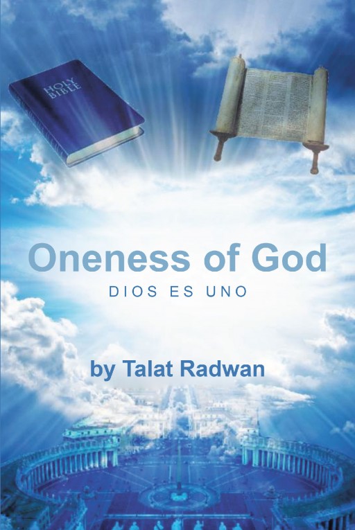Talat Radwan's Newly Released 'Oneness of God' is a Brilliant Manuscript That Paves the Way for Man to Freely Identify and Praise in the Only One and True God