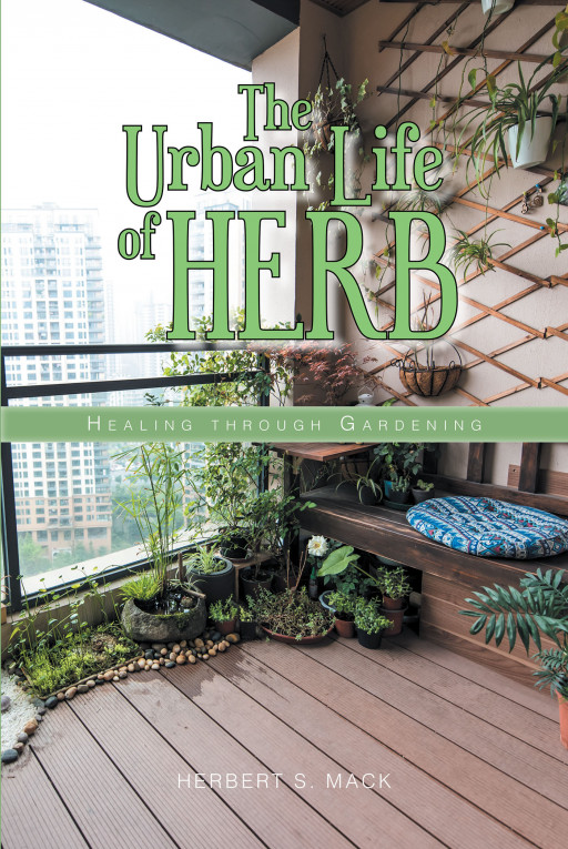 Author Herbert S. Mack's New Book 'The Urban Life of Herb: Healing Through Gardening' is a Thorough Guide to Starting One's Own Herb Garden No Matter Their Living Space