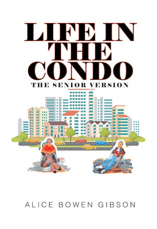Alice Bowen Gibson's New Book 'Life in the Condo: The Senior Version' is an Entertaining Narrative That Contains Insights on the Beauty and Sagacity of Life