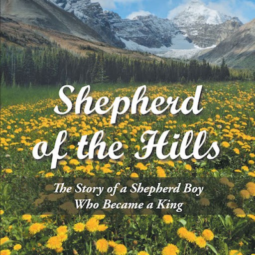 Brother Ken's New Book 'Shepherd of the Hills: The Story of a Shepherd Boy Who Became a King' is the Story of a Young Shepherd Who Becomes King, Anointed by God to Lead His Chosen Flock