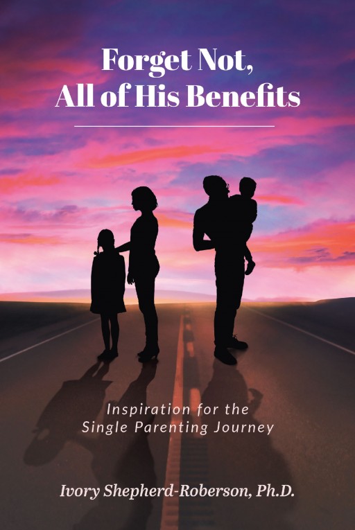 Ivory Shepherd-Roberson's New Book 'Forget Not, All of His Benefits; Inspiration for the Single Parenting Journey' is an Evoking Read That Shares Appreciation and Love for Single Parents Around the World